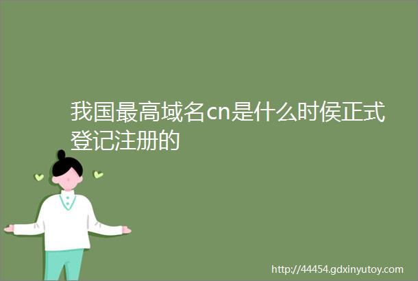 我国最高域名cn是什么时侯正式登记注册的