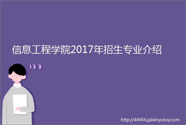 信息工程学院2017年招生专业介绍