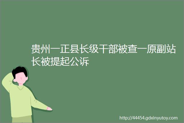 贵州一正县长级干部被查一原副站长被提起公诉